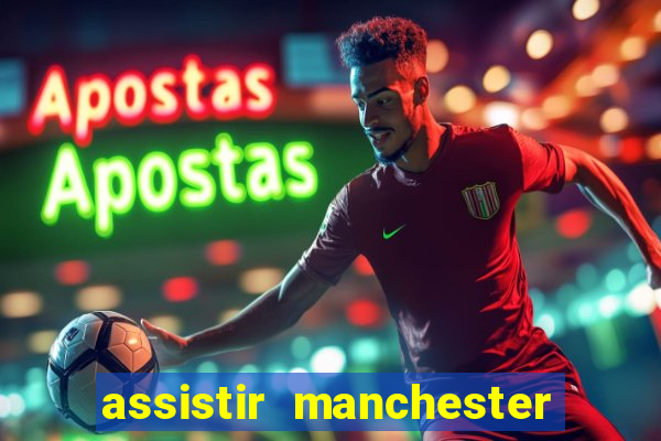 assistir manchester united ao vivo multicanais